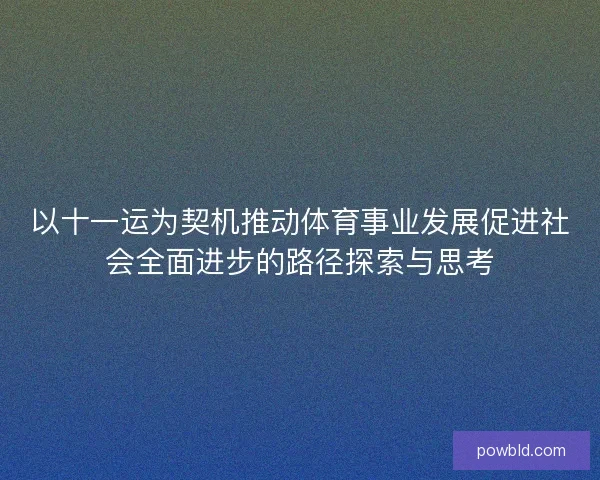 以十一运为契机推动体育事业发展促进社会全面进步的路径探索与思考