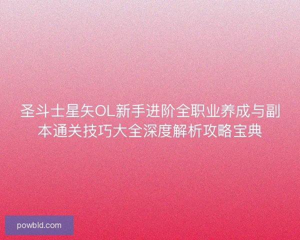 圣斗士星矢OL新手进阶全职业养成与副本通关技巧大全深度解析攻略宝典