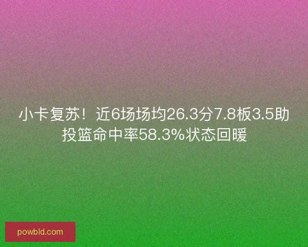 小卡复苏！近6场场均26.3分7.8板3.5助投篮命中率58.3%状态回暖