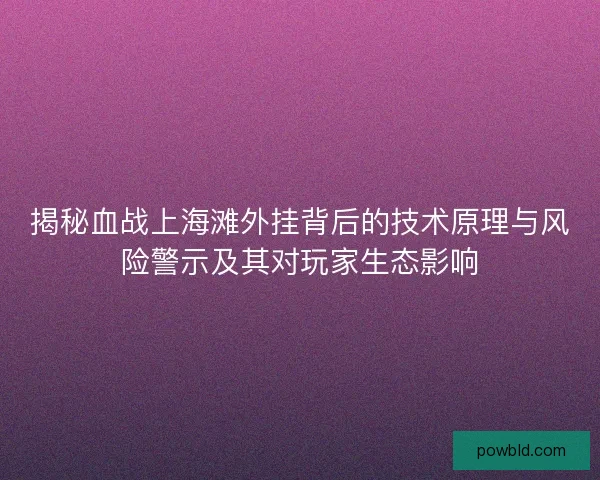 揭秘血战上海滩外挂背后的技术原理与风险警示及其对玩家生态影响