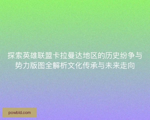 探索英雄联盟卡拉曼达地区的历史纷争与势力版图全解析文化传承与未来走向 探索英雄联盟卡拉曼达地区的历史纷争与势力版图全解析文化传承与未来走向