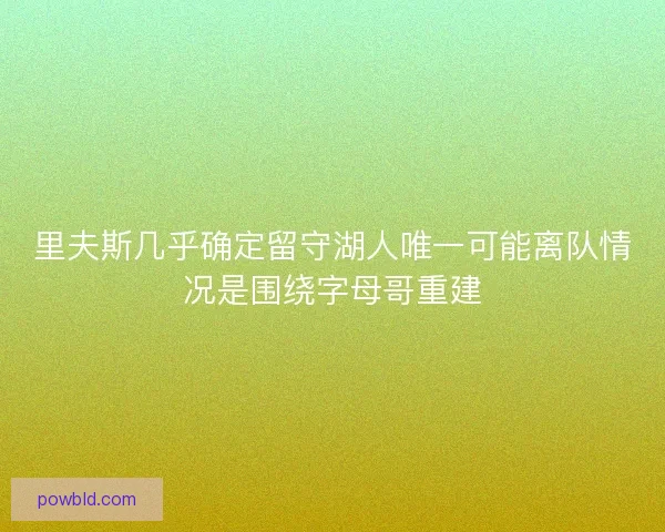 里夫斯几乎确定留守湖人唯一可能离队情况是围绕字母哥重建