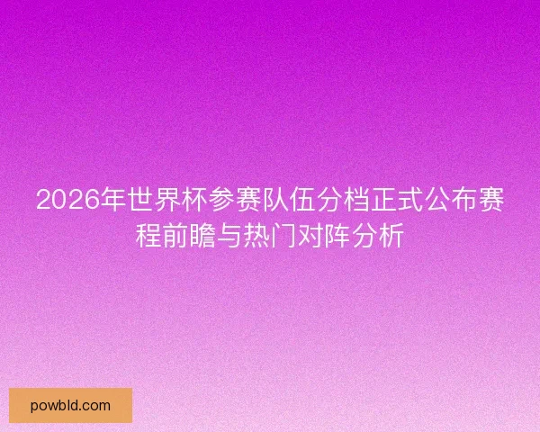 2026年世界杯参赛队伍分档正式公布赛程前瞻与热门对阵分析 2026年世界杯参赛队伍分档正式公布赛程前瞻与热门对阵分析