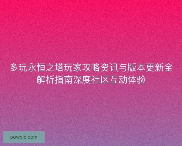 多玩永恒之塔玩家攻略资讯与版本更新全解析指南深度社区互动体验