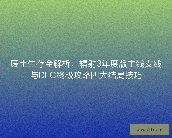 废土生存全解析:辐射3年度版主线支线与DLC终极攻略四大结局技巧 废土生存全解析:辐射3年度版主线支线与DLC终极攻略四大结局技巧