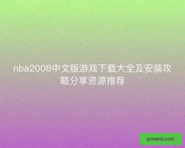 nba2008中文版游戏下载大全及安装攻略分享资源推荐 nba2008中文版游戏下载大全及安装攻略分享资源推荐